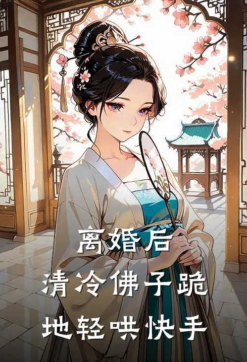 离婚后，清冷佛子跪地轻哄快手
