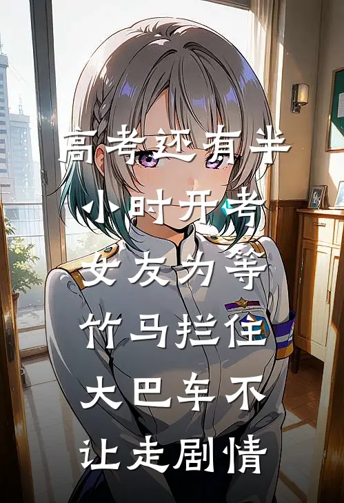 高考还有半小时开考，女友为等竹马拦住大巴车不让走剧情