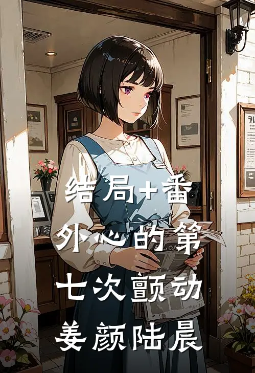 结局+番外心的第七次颤动姜颜陆晨