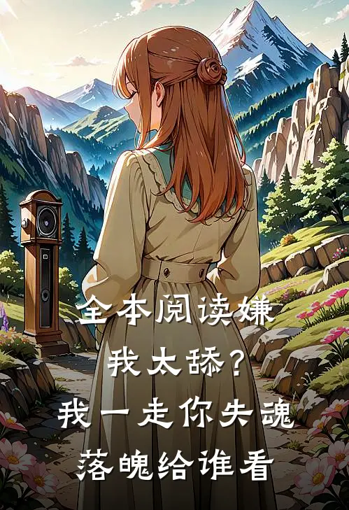 全本阅读嫌我太舔？我一走你失魂落魄给谁看