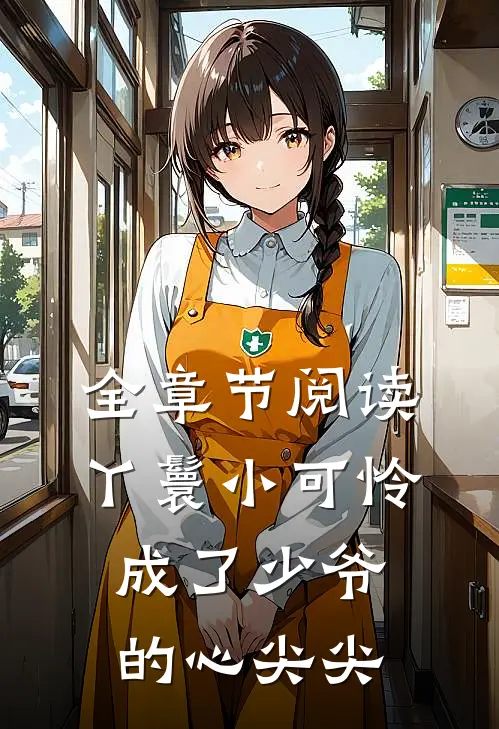 全章节阅读丫鬟小可怜成了少爷的心尖尖