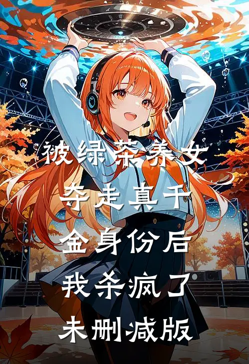 被绿茶养女夺走真千金身份后，我杀疯了未删减版