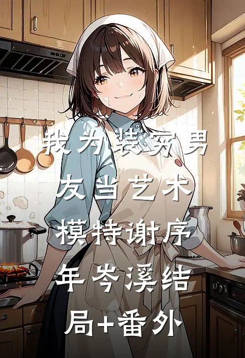 我为装穷男友当艺术模特谢序年岑溪结局+番外