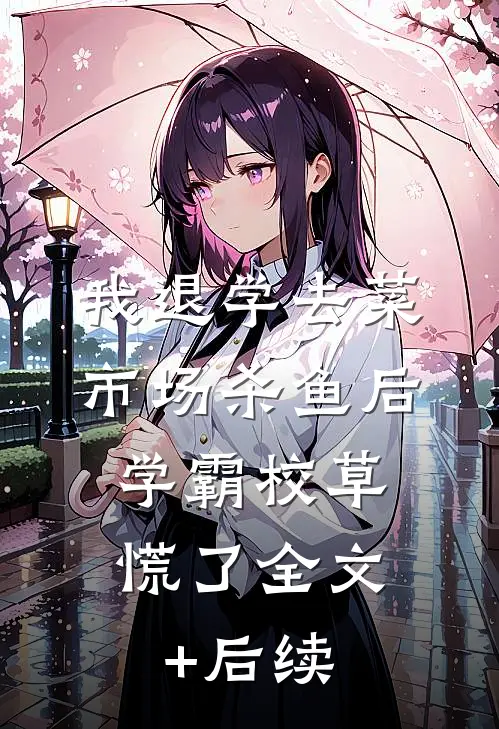 我退学去菜市场杀鱼后，学霸校草慌了全文+后续