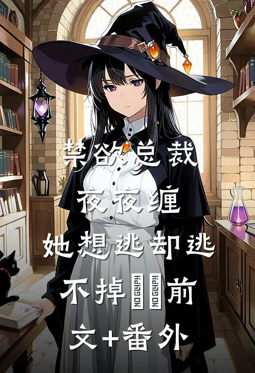 禁欲总裁夜夜缠，她想逃却逃不掉​​前文+番外