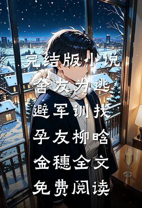 完结版小说舍友为逃避军训找“孕友”柳晗金穗全文免费阅读