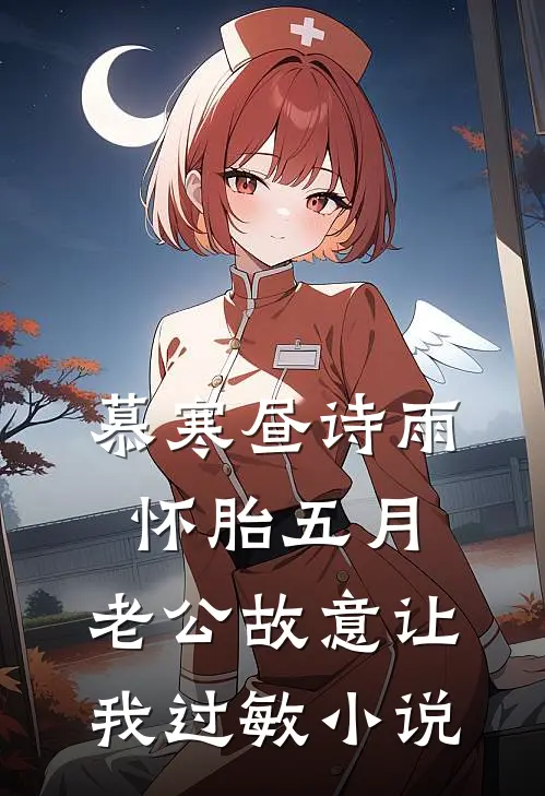 慕寒昼诗雨怀胎五月，老公故意让我过敏小说