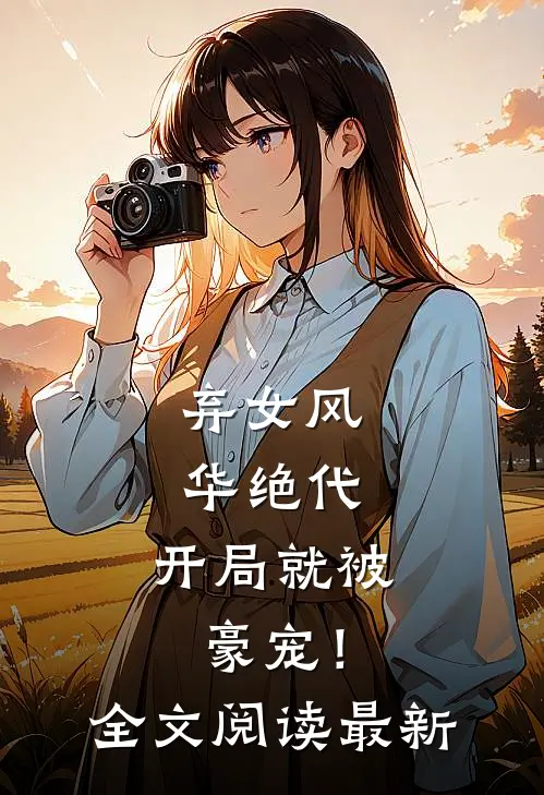 弃女风华绝代，开局就被豪宠！全文阅读最新