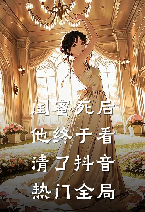 闺蜜死后，他终于看清了抖音热门全局