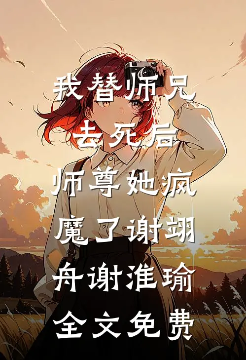 我替师兄去死后，师尊她疯魔了谢翊舟谢淮瑜全文免费
