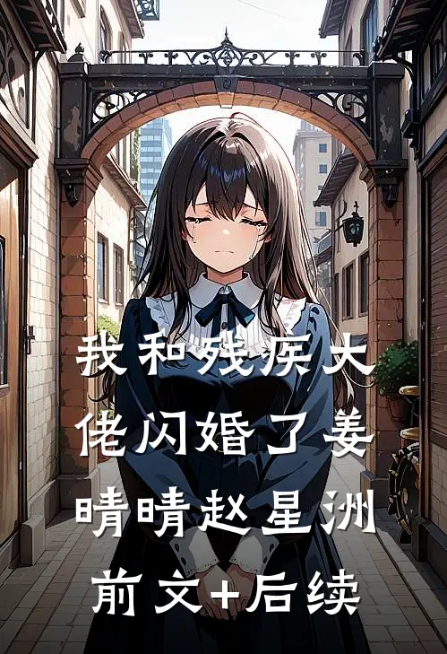 我和残疾大佬闪婚了姜晴晴赵星洲前文+后续