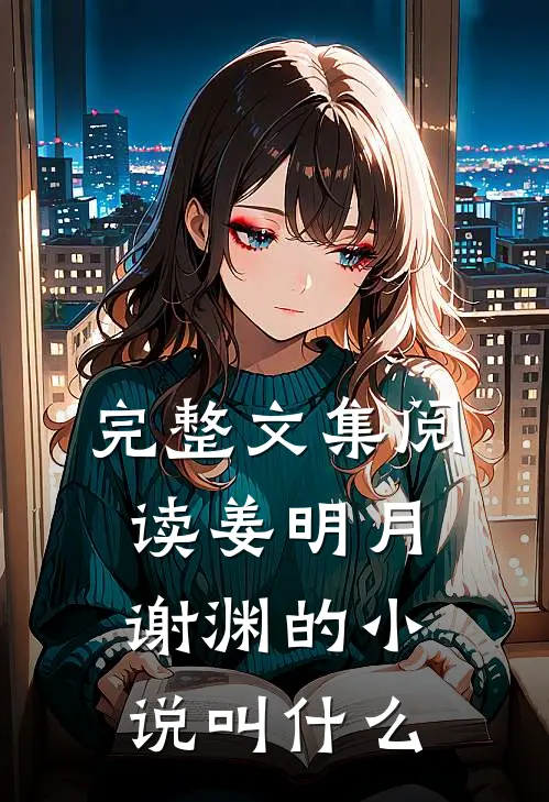 完整文集阅读姜明月谢渊的小说叫什么