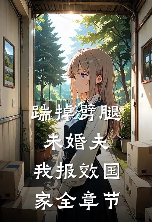 踹掉劈腿未婚夫，我报效国家全章节