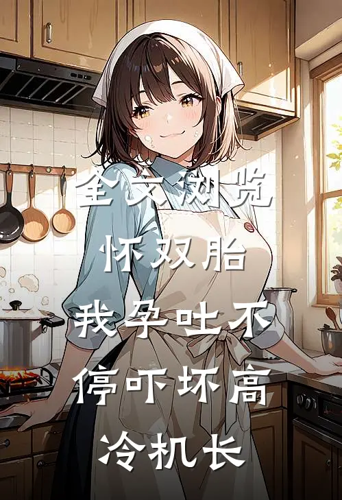 全文浏览怀双胎，我孕吐不停吓坏高冷机长