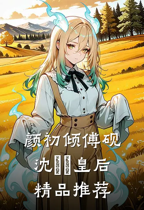 颜初倾傅砚沈芃芃皇后精品推荐