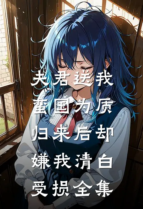 夫君送我蛮国为质，归来后却嫌我清白受损 全集