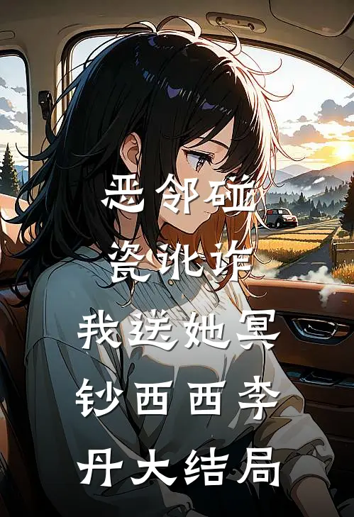 恶邻碰瓷讹诈，我送她冥钞西西李丹大结局