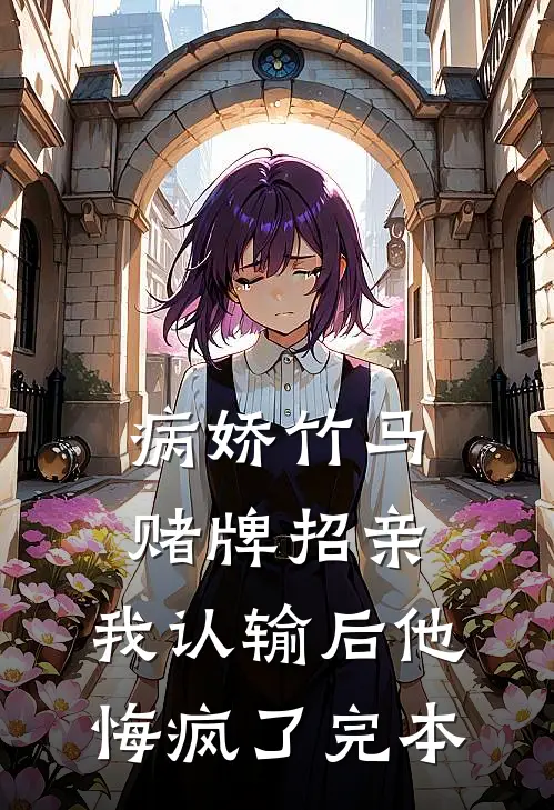 病娇竹马赌牌招亲，我认输后他悔疯了完本