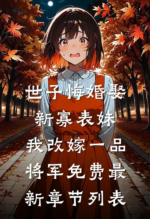 世子悔婚娶新寡表妹，我改嫁一品将军免费最新章节列表