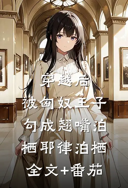 穿越后，被匈奴王子勾成翘嘴泊栖耶律泊栖全文+番茄