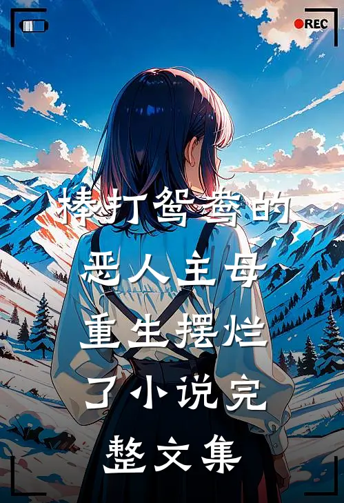 棒打鸳鸯的恶人主母,重生摆烂了小说完整文集