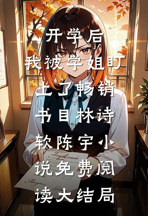 开学后，我被学姐盯上了畅销书目（林诗软陈宇）小说免费阅读大结局