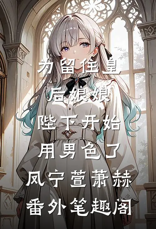 为留住皇后娘娘，陛下开始用男色了：凤宁萱萧赫番外笔趣阁