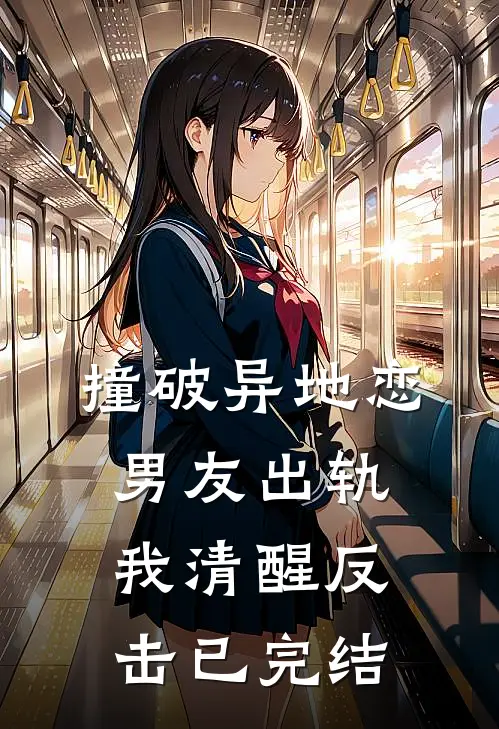 撞破异地恋男友出轨，我清醒反击已完结