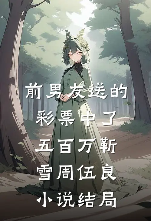前男友送的彩票中了五百万靳雪周伍良小说结局