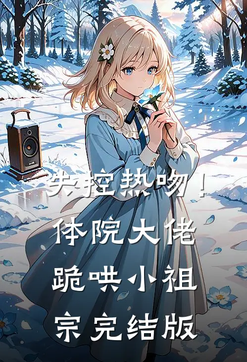 失控热吻！体院大佬跪哄小祖宗完结版