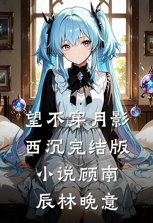 望不穿月影西沉完结版小说顾南辰林晚意