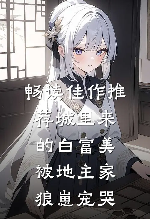 畅读佳作推荐城里来的白富美被地主家狼崽宠哭