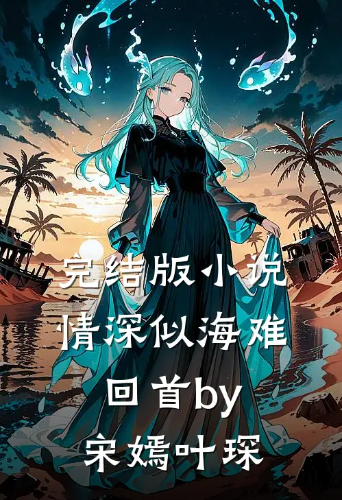 完结版小说情深似海难回首by宋嫣叶琛