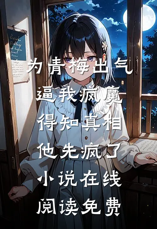 为青梅出气逼我疯魔，得知真相他先疯了小说在线阅读免费