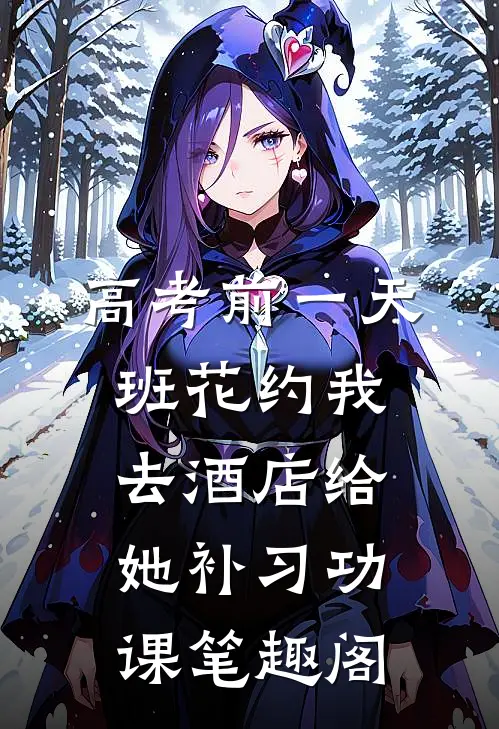 高考前一天，班花约我去酒店给她补习功课笔趣阁