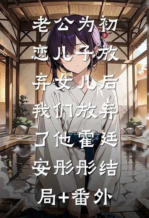 老公为初恋儿子放弃女儿后，我们放弃了他霍廷安彤彤结局+番外