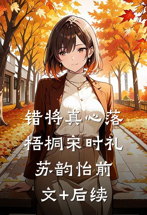 错将真心落梧桐宋时礼苏韵怡前文+后续