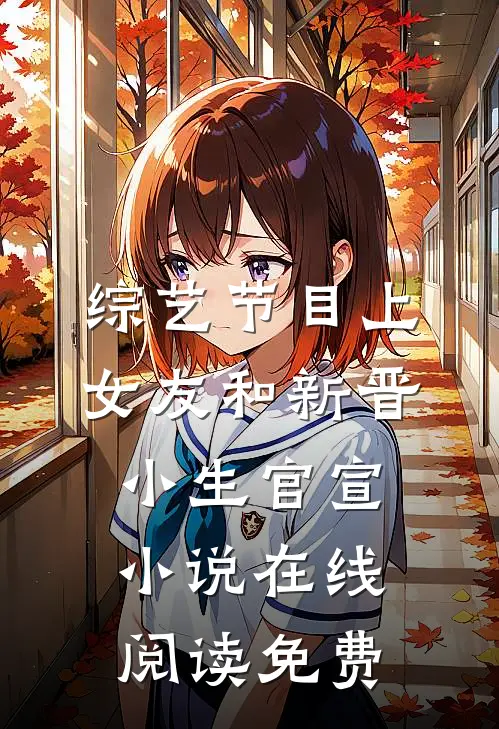 综艺节目上，女友和新晋小生官宣小说在线阅读免费