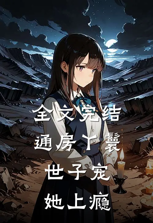 全文完结通房丫鬟，世子宠她上瘾