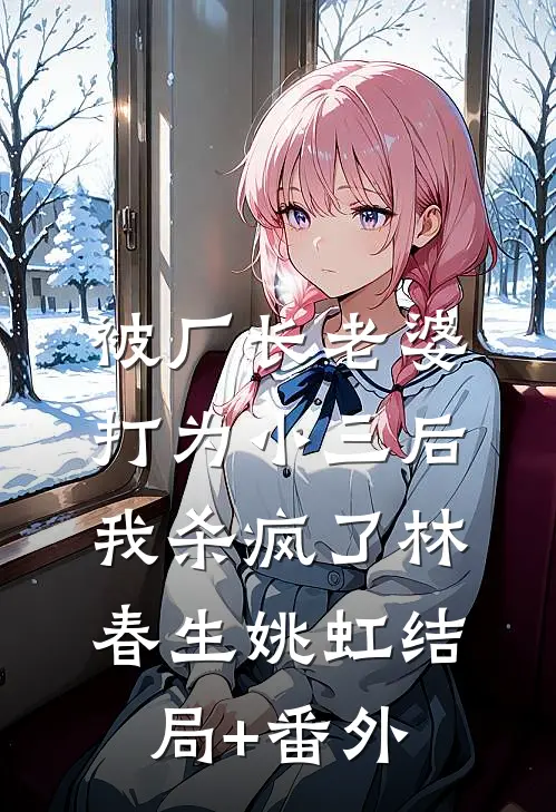 被厂长老婆打为小三后，我杀疯了林春生姚虹结局+番外