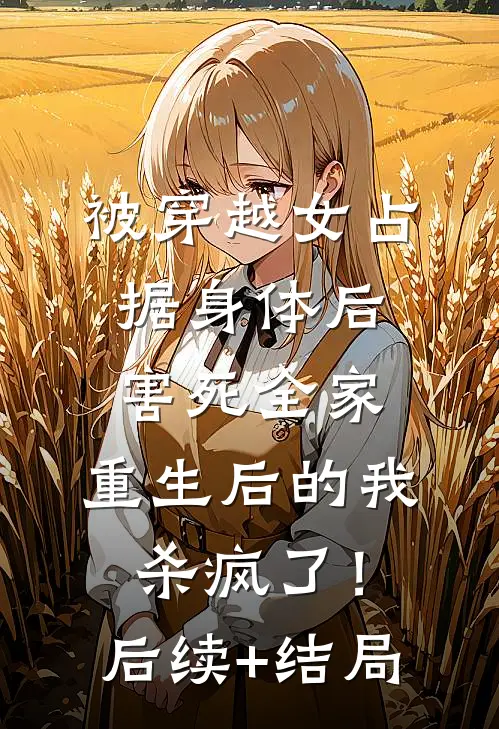 被穿越女占据身体后害死全家，重生后的我杀疯了！后续+结局
