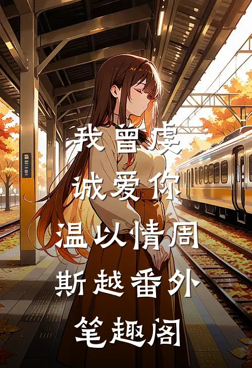我曾虔诚爱你：温以情周斯越番外笔趣阁
