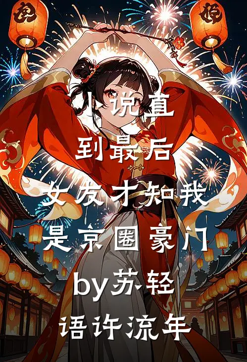 小说直到最后，女友才知我是京圈豪门by苏轻语许流年