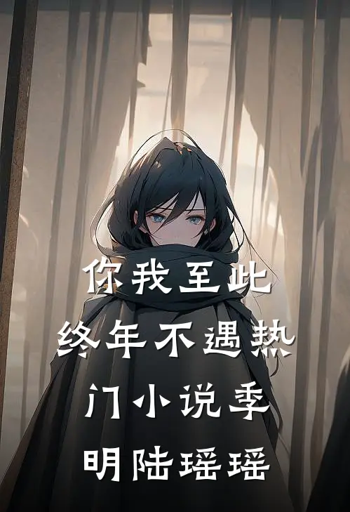 你我至此，终年不遇热门小说季明陆瑶瑶