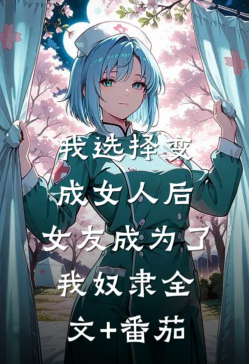 我选择变成女人后，女友成为了我奴隶全文+番茄