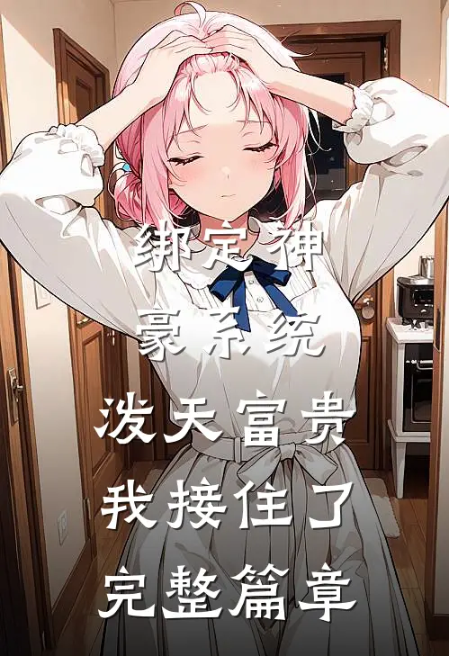绑定神豪系统，泼天富贵我接住了完整篇章