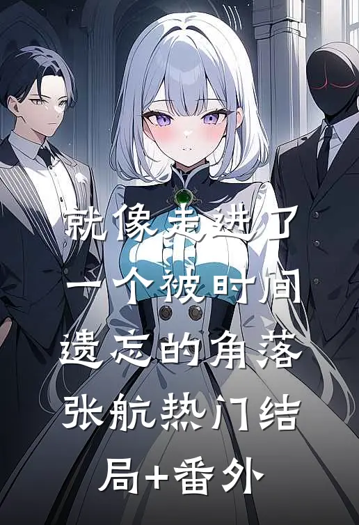 就像走进了一个被时间遗忘的角落张航热门结局+番外