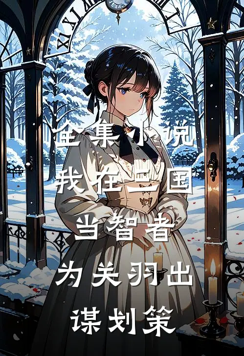 全集小说我在三国当智者，为关羽出谋划策