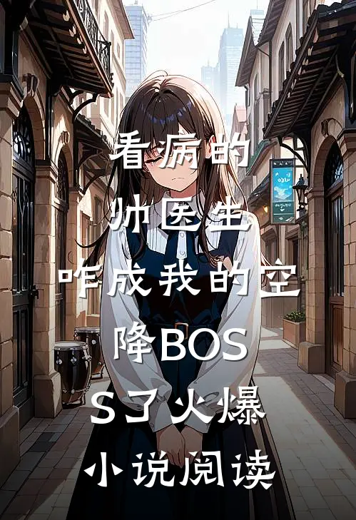 看病的帅医生，咋成我的空降BOSS了火爆小说阅读