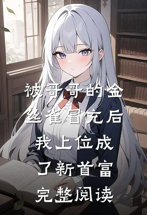 被哥哥的金丝雀冒充后，我上位成了新首富完整阅读